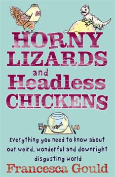 Paperback Horny Lizards and Headless Chickens: Everything You Need to Know about Our Weird, Wonderful and Downright Disgusting World. Francesca Gould Book