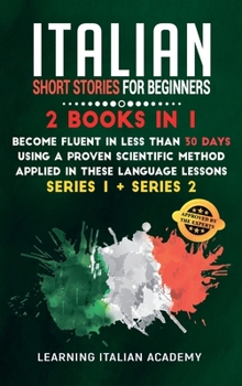 Hardcover Italian Short Stories for Beginners: 2 Books in 1: Become Fluent in Less Than 30 Days Using a Proven Scientific Method Applied in These Language Lesso Book