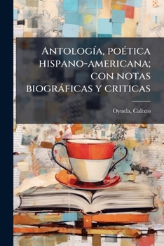AntologÃ-a, poÃ(c)tica hispano-americana; con notas biogràficas y criticas (Spanish Edition)