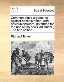 Paperback Common-Place Arguments Against Administration, with Obvious Answers. (Intended for the Use of the New Parliament.) the Fifth Edition. Book