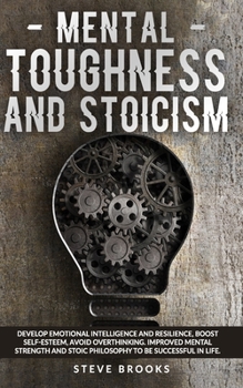 Paperback Mental Toughness and Stoicism: Develop Emotional Intelligence and Resilience, Boost Self-Esteem, Avoid Overthinking. Improved Mental Strength and Sto Book