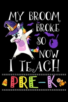 my broom broke so now I teach pre-k: Unicorn Witch Teacher Dabbing Broom Broke Teaching Pre-K  Journal/Notebook Blank Lined Ruled 6x9 100 Pages