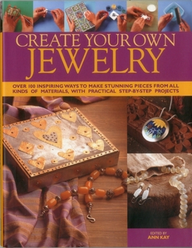 Hardcover Create Your Own Jewelry: Over 100 Inspiring Ways to Make Stunning Pieces from All Kinds of Materials, with Practical Step-By-Step Projects Book