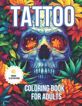 Adult Coloring Book: 40 Tattoo Designs of Animals, Mandals, Womens, Magic, Skulls, Japanese Art, for Relaxation, Stress Relief, and Creativity