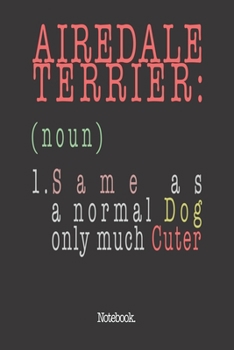 Airedale Terrier (noun) 1. Same As A Normal Dog Only Much Cuter: Notebook