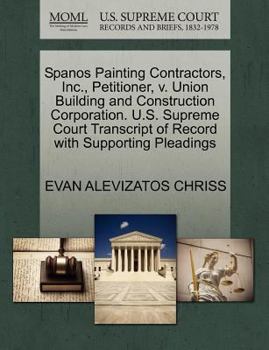 Paperback Spanos Painting Contractors, Inc., Petitioner, V. Union Building and Construction Corporation. U.S. Supreme Court Transcript of Record with Supporting Book