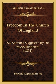 Freedom In The Church Of England: Six Sermons Suggested By The Voysey Judgment; Volume 21
