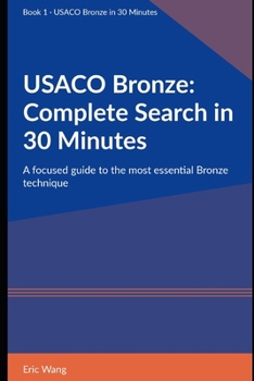 USACO Bronze: Complete Search in 30 Minutes: A focused guide to the most essential Bronze technique