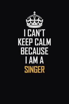 I Can't Keep Calm Because I Am A Singer: Motivational Career Pride Quote 6x9 Blank Lined Job Inspirational Notebook Journal