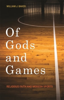 Of Gods and Games: Religious Faith and Modern Sports - Book  of the George H. Shriver Lecture Series in Religion in American History