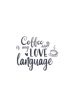 Coffee Is My Love Language: Lined Blank Notebook Journal With Funny Sassy Sayings, Great Gifts For Coworkers, Employees, Women, And Family