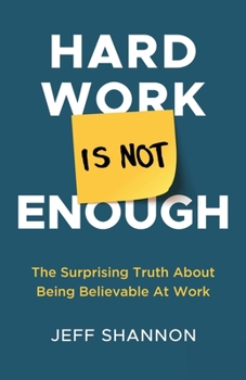 Paperback Hard Work Is Not Enough: The Surprising Truth about Being Believable at Work Book