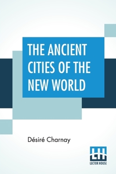 Paperback The Ancient Cities Of The New World: Being Travels And Explorations In Mexico And Central America; Translated By J. Gonino, Helen S. Conant Book