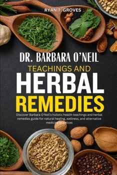 DR. BARBARA O’NEIL TEACHINGS AND HERBAL REMEDIES: Discover Barbara O'Neil's holistic health teachings and herbal remedies guide for natural healing, wellness, and alternative medicine practices