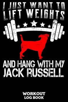 I Just Want To Lift Weights And Hang With My Jack Russell Workout Log Book: Workout Log Book And Fitness Journal For The Gym, Track Your Cardio And Weights Progress, 6x9, 120 Pages