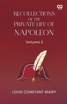 Recollections Of The Private Life Of Napoleon: Volume 5
