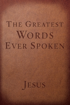 Paperback The Greatest Words Ever Spoken: Everything Jesus Said about You, Your Life, and Everything Else Book
