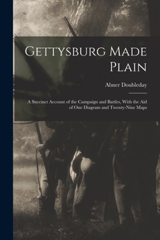Paperback Gettysburg Made Plain: A Succinct Account of the Campaign and Battles, With the Aid of One Diagram and Twenty-Nine Maps Book