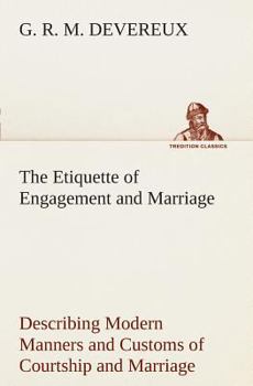 Paperback The Etiquette of Engagement and Marriage Describing Modern Manners and Customs of Courtship and Marriage, and giving Full Details regarding the Weddin Book