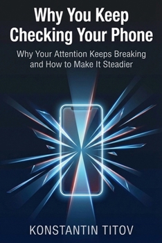 Why You Keep Checking Your Phone: Why Your Attention Keeps Breaking and How to Make It Steadier (The Reality of Discipline)
