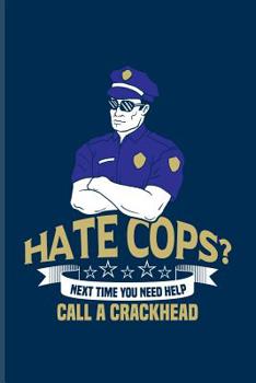 Hate Cops? Next Time You Need Help Call A Crackhead: Funny Police Quotes Journal For Law Enforcement, Officer, Policemen & Detective Fans - 6x9 - 100 Blank Graph Paper Pages
