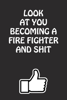 Paperback Look at You Becoming a Fire Fighter and Shit: Fire Fighter Graduation Gift for Him Her Best Friend Son Daughter College School University Celebrating Book