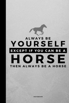 Always Be Yourself Except If You Can Be A Horse: Small 120 Page Lined Spiritual Journal For Your Spirit Animal And Totem