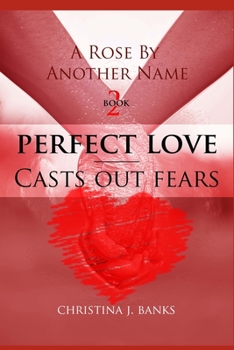 Paperback A Rose by Another Name: Perfect Love - Casts Out Fears Book