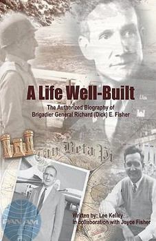 Paperback A Life Well Built: The Authorized Biography of Brigadier General Richard (Dick) E. Fisher Book