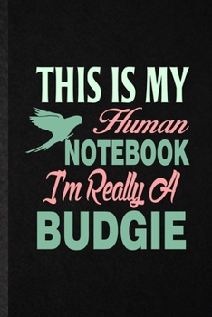 Paperback This Is My Human Notebook I'm Really a Budgie: Funny Budgie Parakeet Owner Vet Lined Notebook/ Blank Journal For Exotic Animal Lover, Inspirational Sa Book