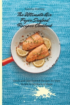 The Ultimate Air Fryer Seafood Recipes Cookbook: Quick and Easy Seafood Recipes for Busy People to Get Back in Shape