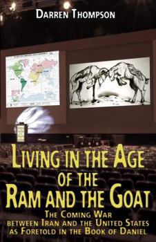 Paperback Living in the Age of the RAM and the Goat: The Coming War Between Iran and the United States as Foretold in the Book of Daniel Book