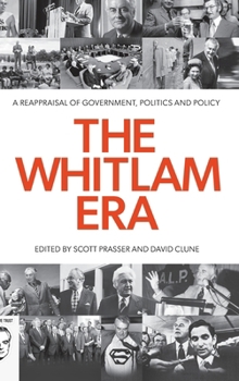 The Whitlam Era: A Reappraisal of Government, Politics and Policy