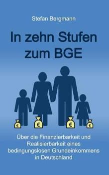 Paperback In zehn Stufen zum BGE: Über die Finanzierbarkeit und Realisierbarkeit eines bedingungslosen Grundeinkommens in Deutschland [German] Book