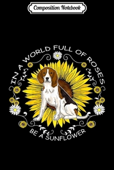 Composition Notebook: In A World Full Of Roses Be A Sunflower Beagle Gift  Journal/Notebook Blank Lined Ruled 6x9 100 Pages