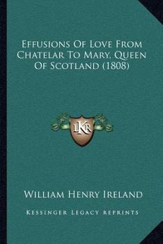 Paperback Effusions Of Love From Chatelar To Mary, Queen Of Scotland (1808) Book