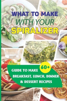 Paperback What To Make With Your Spiralizer: Guide To Make 60+ Breakfast, Lunch, Dinner & Dessert Recipes: How To Make Spiralized Beets Fritatta Book