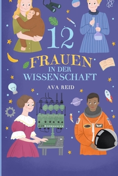 12 Frauen in der Wissenschaft: Inspirierende Lebensgeschichten von Pionierinnen, die die Welt veränderten und Barrieren in MINT-Berufen durchbrachen (German Edition)