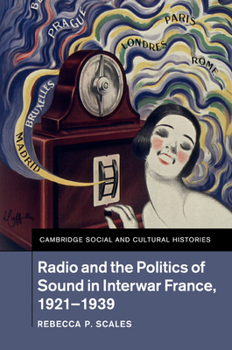 Radio and the Politics of Sound in Interwar France, 1921-1939 - Book #22 of the Cambridge Social and Cultural Histories