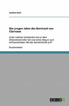 Paperback Die jungen Jahre des Bernhard von Clairvaux: Unter welchen Umständen trat er dem Zisterzienserorden bei und wieso stieg er zum einflussreichsten Abt d [German] Book