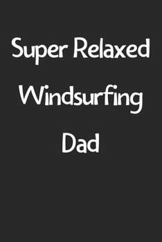 Super Relaxed Windsurfing Dad: Lined Journal, 120 Pages, 6 x 9, Funny Windsurfing Gift Idea, Black Matte Finish (Super Relaxed Windsurfing Dad Journal)