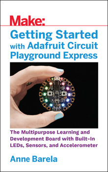 Paperback Getting Started with Adafruit Circuit Playground Express: The Multipurpose Learning and Development Board with Built-In Leds, Sensors, and Acceleromet Book