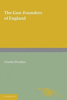 Paperback The Gun-Founders of England: With a List of English and Continental Gun-Founders from the XIV to the XIX Centuries Book