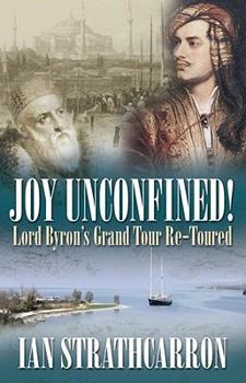 Hardcover Joy Unconfined!: Lord Byron's Grand Tour Re-Toured Book