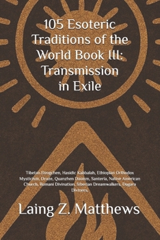 105 Esoteric Traditions of the World Book III: Transmission in Exile: Tibetan Dzogchen, Hasidic Kabbalah, Ethiopian Orthodox Mysticism, Druze, ... the World: 105 Secret Paths to Buried Wisdom)