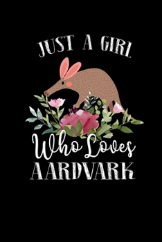 Just a Girl Who Loves Aardvark: Perfect Aardvark Lover Gift For Girl. Cute Notebook for Aardvark Lover. Gift it to your Sister, Daughter, Mother, Mom, Grandpa Who Loves Aardvark. 100 Pages Notebook