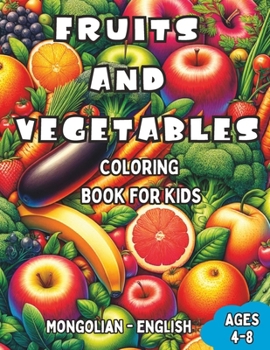 Mongolian - English Fruits and Vegetables Coloring Book for Kids Ages 4-8: Bilingual Coloring Book with English Translations | Color and Learn ... Books for Children (English-Mongolian))