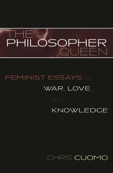 The Philosopher Queen: Feminist Essays on War, Love, and Knowledge (Feminist Constructions)