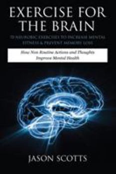 Paperback Exercise for the Brain: 70 Neurobic Exercises to Increase Mental Fitness & Prevent Memory Loss: How Non Routine Actions and Thoughts Improve M Book