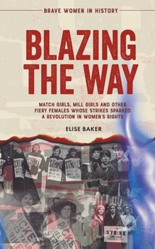 Paperback Blazing the Way: Match Girls, Mill Girls and Other Fiery Females Whose Strikes Sparked a Revolution in Women's Rights Book